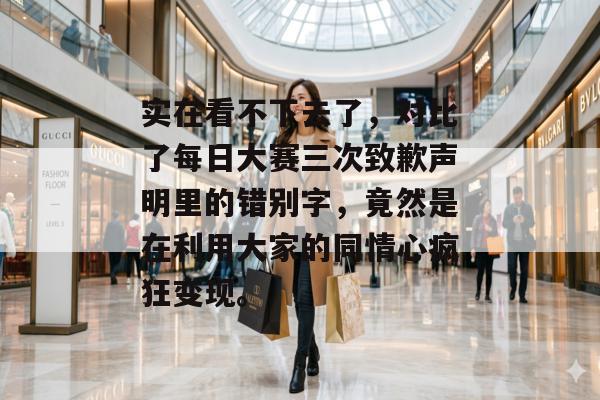 实在看不下去了，对比了每日大赛三次致歉声明里的错别字，竟然是在利用大家的同情心疯狂变现。