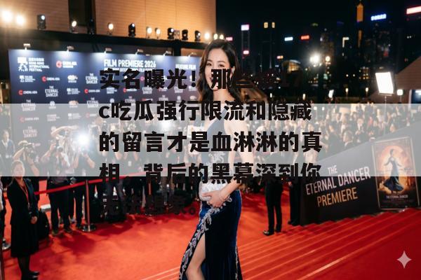 实名曝光！那些被17c吃瓜强行限流和隐藏的留言才是血淋淋的真相，背后的黑幕深到你无法想象。